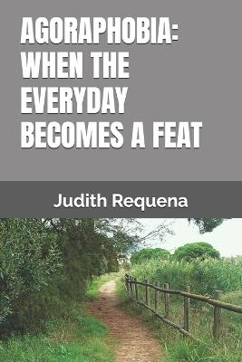 Agoraphobia: When the Everyday Becomes a Feat - Judith Requena - cover