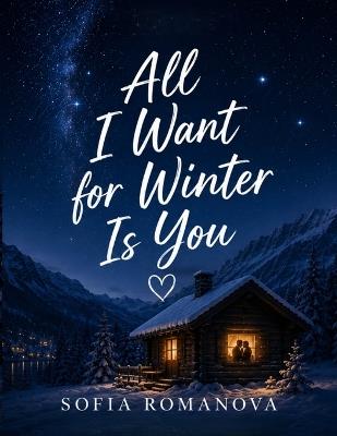 All I Want for Winter Is You: A Deeply Emotional Story of Love, Hidden Human Connections, Unexpected Friendships, and the Beautiful Truth That Even the Smallest Act of Kindness Can Change a Life - Sofia Romanova - cover