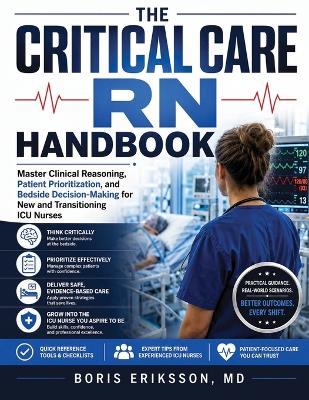 The Critical Care RN Handbook: Master Clinical Reasoning, Patient Prioritization, and Bedside Decision-Making for New and Transitioning ICU Nurses - Boris Eriksson - cover