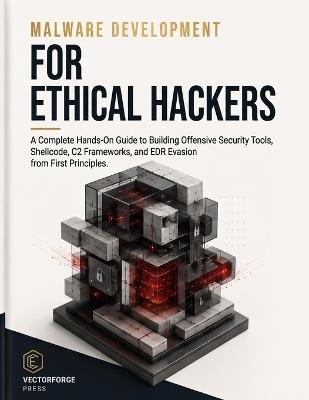Malware Development for Ethical Hackers: A Complete Hands-On Guide to Building Offensive Security Tools, Shellcode, C2 Frameworks, and EDR Evasion from First Principles - Scott A Dominik - cover