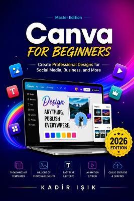 Master Edition Canva for Beginners: Create Professional Designs for Social Media, Business, and More - Kadir Işık - cover