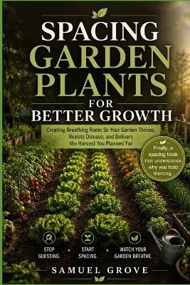Spacing Garden Plants for Better Growth: Creating breathing room so your garden thrives, resists disease, and delivers the harvest you planned for - Samuel Grove - cover
