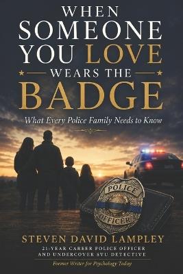 When Someone You Love Wears the Badge: What Every Police Family Needs to Know - Steven David Lampley - cover