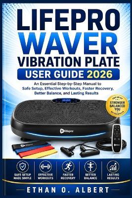 Lifepro Waver Vibration Plate User Guide 2026: An Essential Step-by-Step Manual to Safe Setup, Effective Workouts, Faster Recovery, Better Balance, and Lasting Results - Ethan O Albert - cover