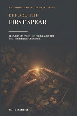 Before the First Spear: The Great Filter Between Animal Cognition and Technological Civilization - Jairo Martins - cover