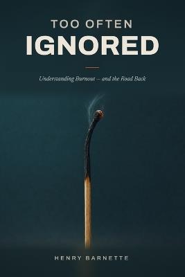 Too Often Ignored: Understanding Burnout, Recovery, and Why the People Who Care Most Break First - Henry Barnett - cover