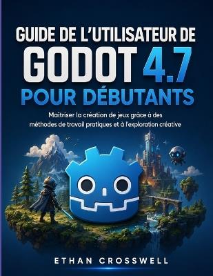 Guide de l'utilisateur de Godot 4.7 pour débutants: Maîtriser la création de jeux grâce à des méthodes de travail pratiques et à l'exploration créative - Ethan Crosswell - cover