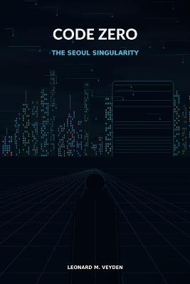 Code Zero: The Seoul Singularity - Leonard M Veyden - cover