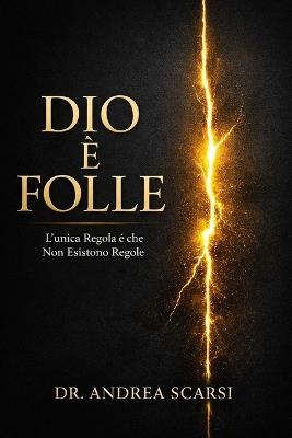 Dio è Folle: L'Unica Regola è che Non Esistono Regole - Andrea Scarsi - cover