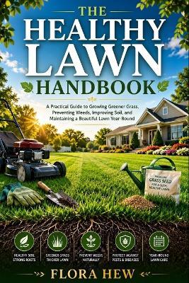 The Healthy Lawn Handbook: A Practical Guide to Growing Greener Grass, Preventing Weeds, Improving Soil, and Maintaining a Beautiful Lawn Year-Round - Flora Hew - cover