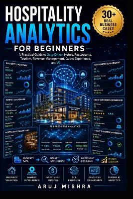 Hospitality Analytics for Beginners: Learn Data-Driven Hotels, Restaurants, Tourism, Revenue Management, AI, and Business Intelligence Through Real-World Business Cases - Aruj Mishra - cover