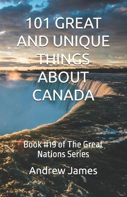 101 Great and Unique Things about Canada: Book #19 of The Great Nations Series - Andrew James - cover