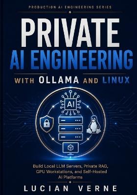 Private AI Engineering with Ollama and Linux: Build Local LLM Servers, Private RAG, GPU Workstations, and Self-Hosted AI Platforms - Lucian Verne - cover
