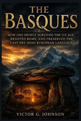 The Basques: How One People Survived the Ice Age, Resisted Rome, and Preserved the Last Pre-Indo-European Language - Victor G Johnson - cover