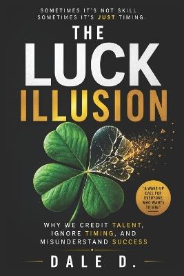 The Luck Illusion: Why We Credit Talent, Ignore Timing, and Misunderstand Success - Dale D - cover