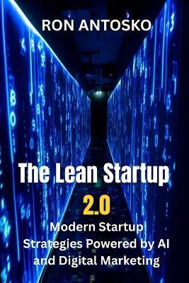 The Lean Startup 2.0: Modern Startup Strategies Powered by AI and Digital Marketing - Ron Antosko - cover