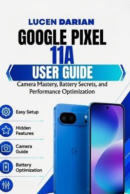 Google Pixel 11a User Guide: Camera Mastery, Battery Secrets, and Performance Optimization - Jucen Darian - cover