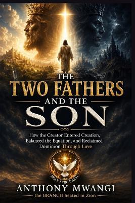 The Two Fathers and the Son: How the Creator Entered Creation, Balanced the Equation, and Reclaimed Dominion Through Love - Anthony Mwangi - cover