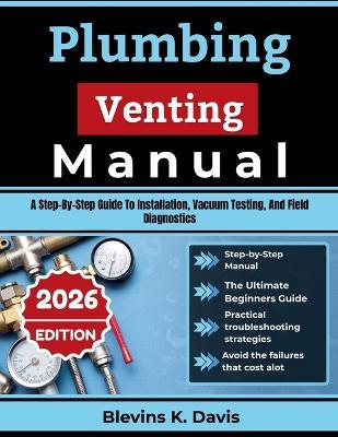 Plumbing Venting Manual: A Step-By-Step Guide To Installation, Vacuum Testing, And Field Diagnostics - Blevins K Davis - cover