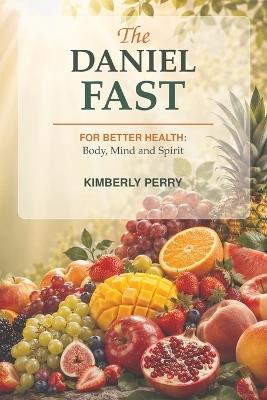 The Daniel Fast: For Better Health: Body, Mind and Spirit - Kimberly Perry - cover