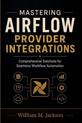 Mastering Airflow Provider Integrations: Comprehensive Solutions for Seamless Workflow Automation - William M Jackson - cover