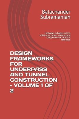 Design Frameworks for Underpass and Tunnel Construction - Volume 1 of 2: Highways, railways, metros, utilities, and urban infrastructure - Comprehensive technical reference. - Balachander Subramanian - cover