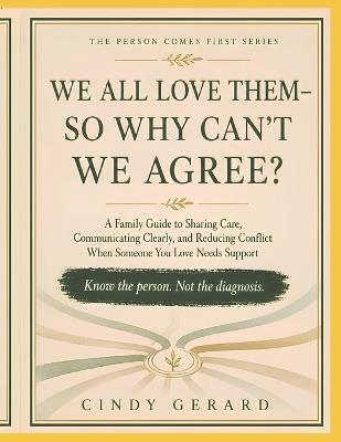We All Love Them-So Why Can't We Agree?: A compassionate, practical guide for siblings, spouses, adult children, and extended family members learning to share care without losing sight of the person at the center. - Cindy Gerard - cover