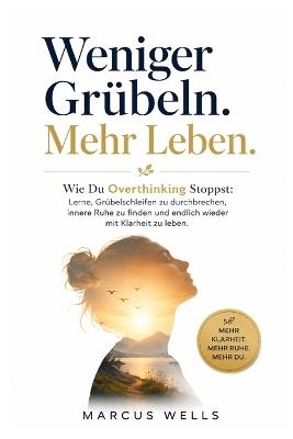 Wie Du Overthinking Stoppst: Lerne, Grübelschleifen zu durchbrechen, innere Ruhe zu finden und endlich wieder mit Klarheit zu leben - Marcus Wells - cover