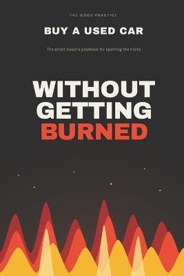 Buy a Used Car Without Getting Burned: The Smart Buyer's Playbook for Inspecting, Negotiating, and Closing the Deal - The Good Practice - cover
