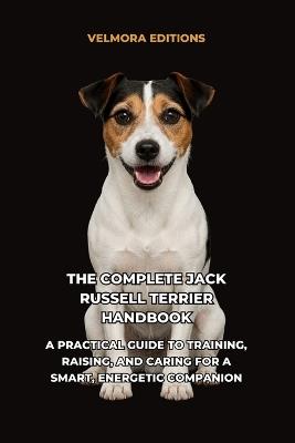 The Complete Jack Russell Terrier Handbook: A Practical Guide to Training, Raising, and Caring for a Smart, Energetic Companion - Velmora Editions - cover