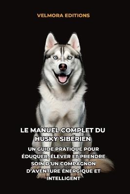 Le Manuel Complet du Husky Sibérien: Un Guide Pratique pour Éduquer, Élever et Prendre Soin d'un Compagnon d'Aventure Énergique et Intelligent - Velmora Editions - cover