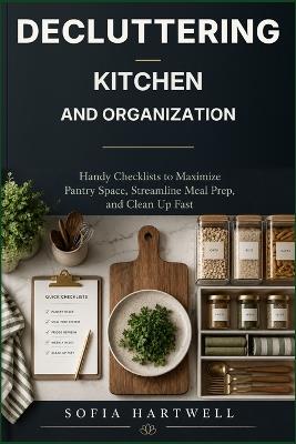 Decluttering For Kitchen and Organization: Handy Checklists to Maximize Pantry Space, Streamline Meal Prep, and Clean Up Fast - Sofia Hartwell - cover