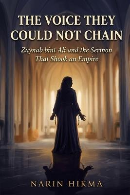 The Voice They Could Not Chain: Zaynab bint Ali and the Sermon That Shook an Empire - Narin Hikma - cover