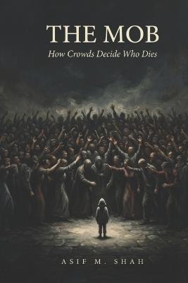 The Mob: How Crowds Decide Who Dies - Asif Shah - cover