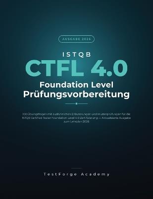 ISTQB CTFL 4.0 Foundation Level - Prüfungsvorbereitung: 100 Übungsfragen mit ausführlichen Erläuterungen und Musterprüfungen für die ISTQB-CTFL-4.0-Zertifizierung - Ausgabe zum Lehrplan 2026 - Testforge Academy - cover