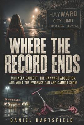 Where the Record Ends: Michaela Garecht, the Hayward Abduction, and What the Evidence Can and Cannot Show - Daniel Hartsfield - cover