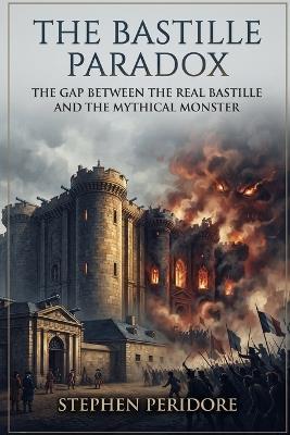 The Bastille Paradox: The Gap Between the Real Bastille and the Mythical Monster - Stephen Peridore - cover