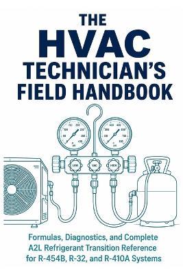 The HVAC Technician's Field Handbook: Formulas, Diagnostics, and Complete A2L Refrigerant Transition Reference for R-454B, R-32, and R-410A Systems - Including Superheat and Subcooling Charging Charts, Pressure-Temperature Data, Electrical Quick Reference - Fieldmark Press - cover