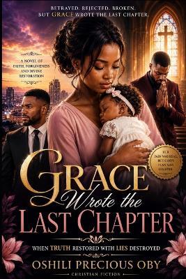 Grace Wrote the Last Chapter: When Truth Restored What Lies Had Destroyed - Oshili Precious Oby - cover