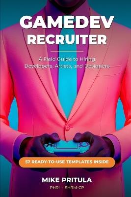 GameDev Recruiter: A Field Guide to Hiring Developers, Artists, and Designers - Mike Pritula - cover