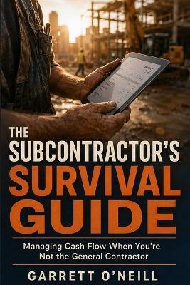 The Subcontractor's Survival Guide: Managing Cash Flow When You're Not the General Contractor - Garrett O' Neill - cover