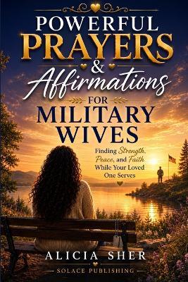 Powerful Prayers & Affirmations for Military Wives: Finding Strength, Peace, and Faith While Your Loved One Serves - Solace Publishing - cover
