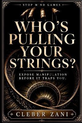 Who's Pulling Your Strings?: Expose Manipulation Before It Traps You - Cleber Zani - cover
