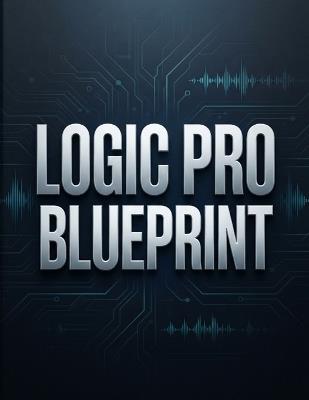 Logic Pro Blueprint: La guida completa per diventare un esperto, partendo da zero. Include 70 approfondimenti e segreti sui flussi di lavoro. - David Isaac - cover
