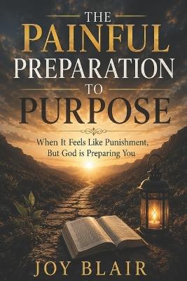 The Painful Preparation to Purpose: When It Feels Like Punishment, but God Is Preparing You - Joy Blair - cover