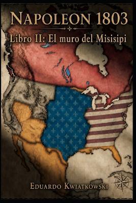 Napoleón 1803: Libro II: El muro del Misisipi - Eduardo Kwiatkowski - cover