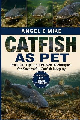 Catfish as Pet: Practical Tips and Proven Techniques for Successful Catfish Keeping - Angel E Mike - cover