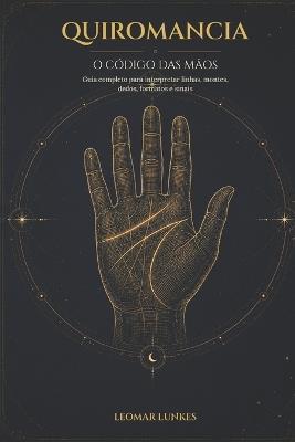 Quiromancia, O Código Das Mãos: Guia completo para interpretar linhas, montes, dedos, formatos e sinais - Leomar Lunkes - cover
