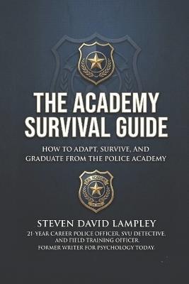The Academy Survival Guide: How to Adapt, Survive, and Graduate from the Police Academy - Steven David Lampley - cover