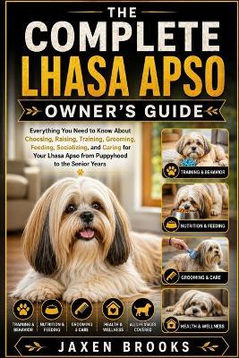The Complete Lhasa Apso Owner's Guide: Everything You Need to Know About Choosing, Raising, Training, Grooming, Feeding, Socializing, and Caring for Your Lhasa Apso from Puppyhood to the Senior Years - Jaxen Brooks - cover